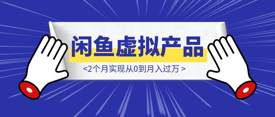 闲鱼虚拟产品复盘，2个月实现从0到月入过万