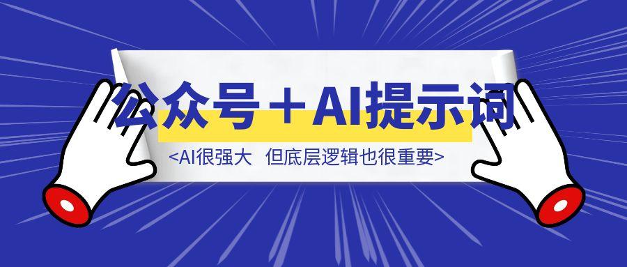 【喂饭版】公众号底层逻辑＋AI提示词基础，AI很强大，但底层逻辑也很重要！！