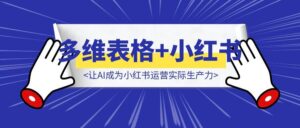 巧用多维表格,让AI成为小红书运营实际生产力-优创圈