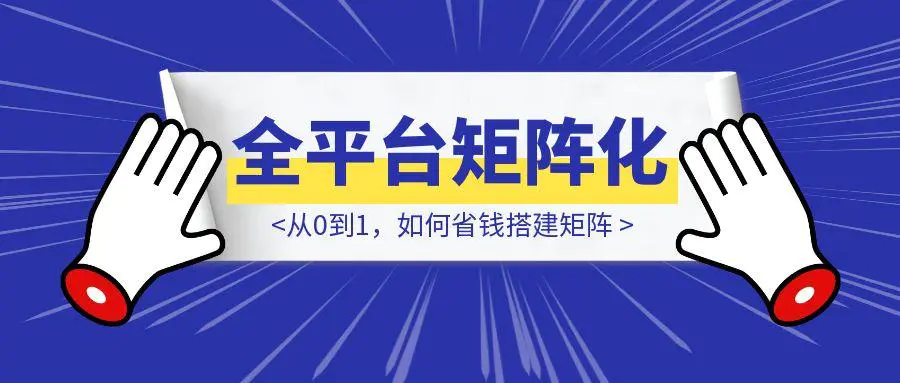 图片[1]-新手全平台矩阵化操作指南：从0到1，如何省钱搭建矩阵-伙伴笔记