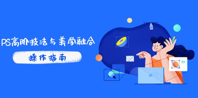 PS高阶技法与美学融合：商业光效/调色逻辑拆解，抖音IP运营+AI修图实战-轻创圈