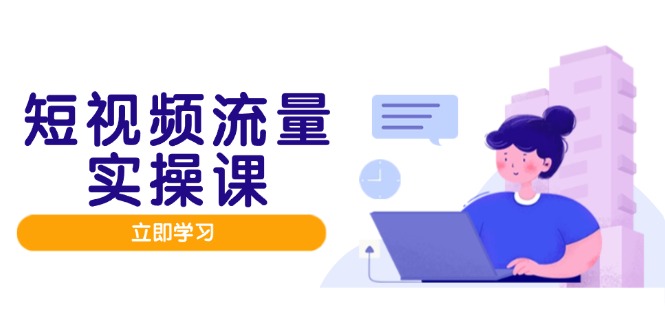 短视频流量实战班，人设打造内容优化，矩阵投放管控有序，助力流量变现路-轻创圈