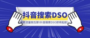 无论你要与不要,搜索流量就在那!抖音搜索DSO即将起航!-优创圈