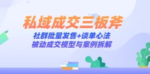 私域成交三板斧：社群批量发售+谈单心法，被动成交模型与案例拆解-优创圈