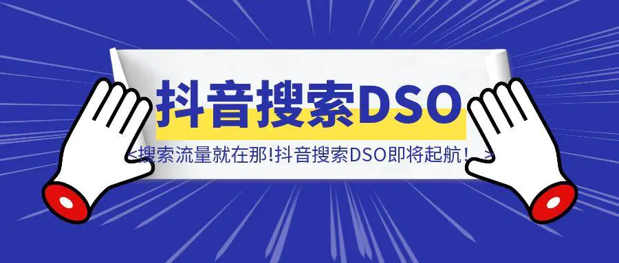 图片[1]-无论你要与不要，搜索流量就在那!抖音搜索DSO即将起航！-聚创学社