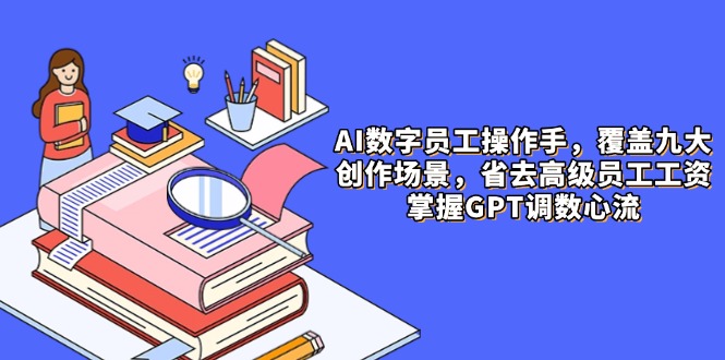 AI数字员工操作手，9大场景内容创作，省去高级员工工资，掌握GPT调数心流-聚创学社