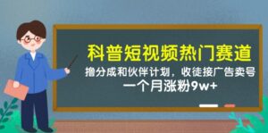 科普短视频热门赛道：撸分成和伙伴计划，收徒接广告卖号，一个月涨粉9w+-优创圈