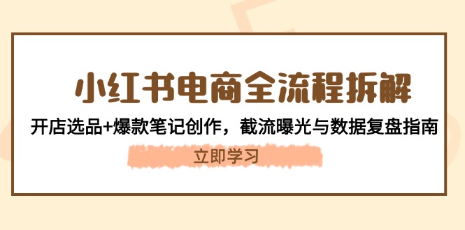 小红书电商全流程拆解：开店选品+爆款笔记创作，截流曝光与数据复盘指南-聚创学社