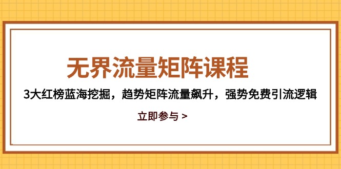 无界流量矩阵课程，3大红榜蓝海挖掘，趋势矩阵流量飙升，强势免费引流逻辑-聚创学社