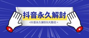 抖音永久解封6大路径-优创圈