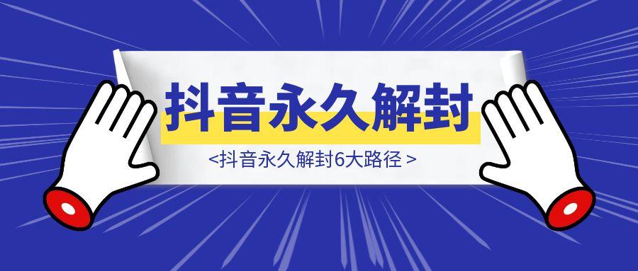 抖音永久解封6大路径-轻创圈
