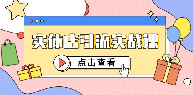 实体店引流实战课，短视频认知+抖加投放，精准对标百客进店-伙伴笔记