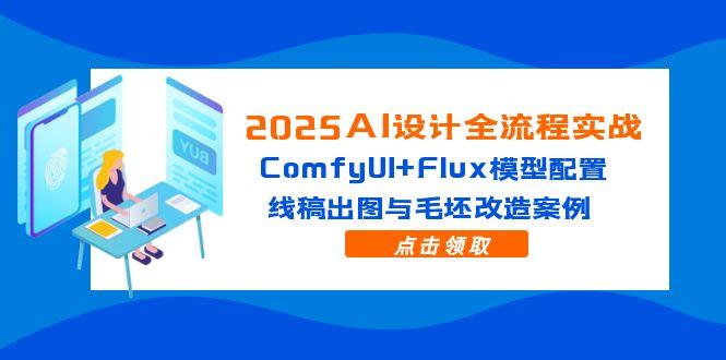 2025AI设计全流程实战：ComfyUI+Flux模型配置，线稿出图与毛坯改造案例-聚创学社