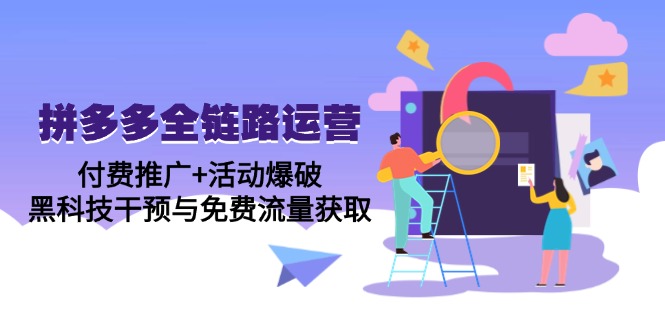 拼多多全链路运营5月课：付费推广+活动爆破，黑科技干预与免费流量获取-聚创学社