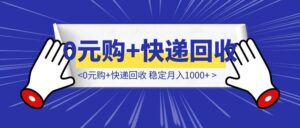 【适合新手】0元购+快递回收 稳定月入1000+-优创圈