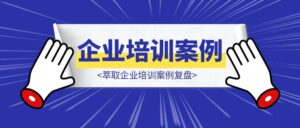 萃取企业培训案例复盘-优创圈