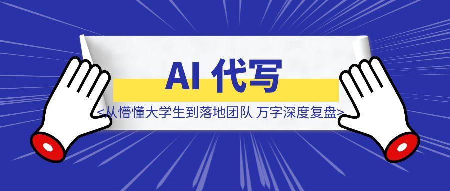 我的 AI 代写探索之路，从懵懂大学生到落地团队，万字深度复盘-聚创学社