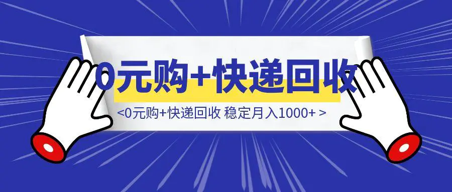图片[1]-【适合新手】0元购+快递回收 稳定月入1000+