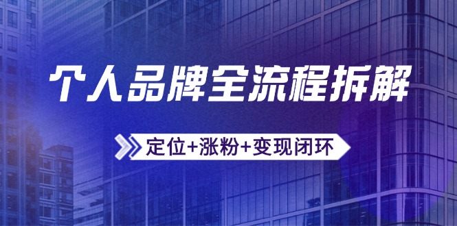 个人品牌全流程拆解：定位+涨粉+变现闭环，微信生态运营与资源整合-聚创学社
