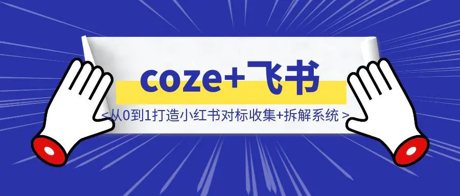 图片[1]-coze+飞书多维表格：从0到1打造小红书对标收集+拆解系统，效率拉满（保姆级教程）-聚创学社