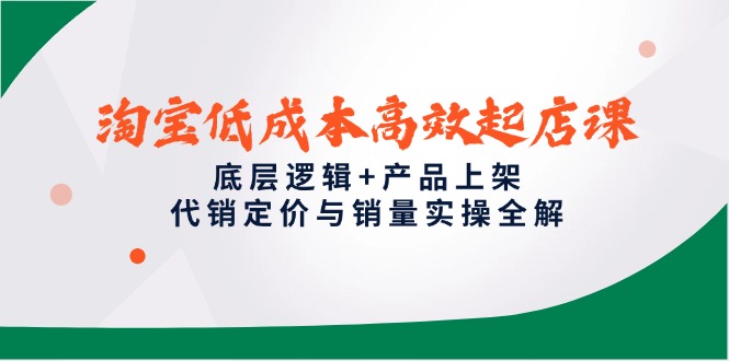 淘宝低成本高效起店课，底层逻辑+产品上架，代销定价与销量实操全解-聚创学社