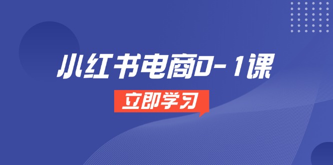 小红书电商0-1课，开店选品全流程，多平台素材处理与爆款笔记制作-聚创学社