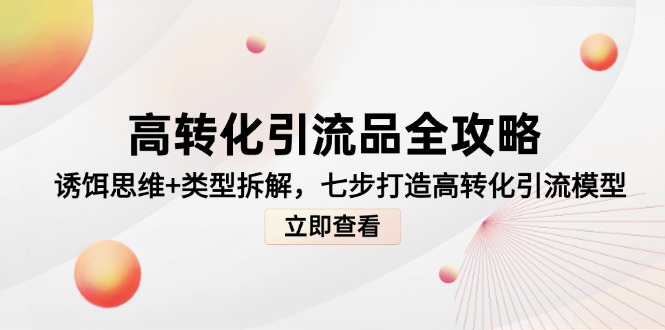 高转化引流品全攻略，诱饵思维+类型拆解，七步打造高转化引流模型-聚创学社