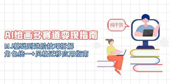 AI绘画多赛道变现指南：MJ基础到进阶技巧拆解，角色统一+风格迁移应用指南-点创网