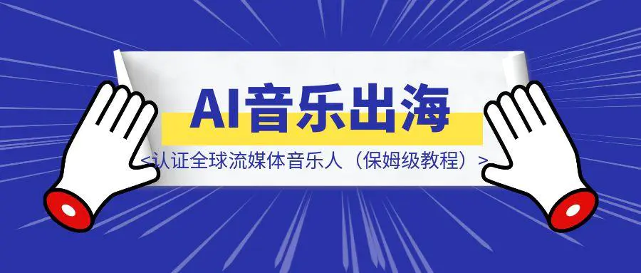 图片[1]-Ai 音乐进阶篇 Ai音乐出海 认证全球流媒体音乐人（保姆级教程）-聚创学社