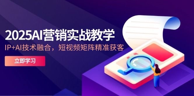 2025AI营销实战教学-5月，IP+AI技术融合，短视频矩阵精准获客-伙伴笔记