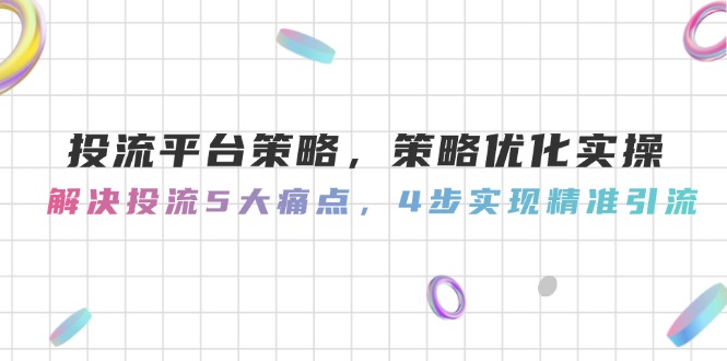 投流平台策略，策略优化实操，解决投流5大痛点，4步实现精准引流-取盛轻创