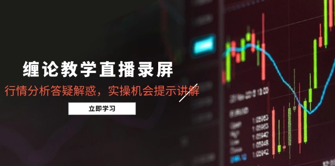 缠论教学直播录屏，行情分析答疑解惑，实操机会提示讲解（5月）