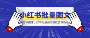 小白看完就能学会！10分钟搭建小红书批量图文爆款仿写助手（保姆级教程）-优创圈