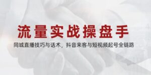 流量实战操盘手,同城直播技巧与话术,抖音来客与短视频起号全链路-优创圈