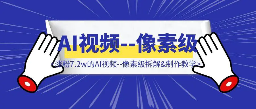 图片[1]-单条视频百万赞，24个作品，涨粉7.2w的AI视频–像素级拆解&制作教学-聚创学社