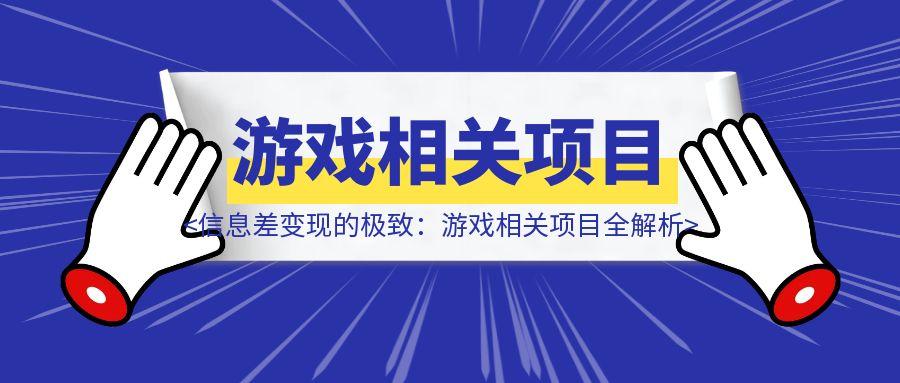 信息差变现的极致：游戏相关项目全解析-轻创圈