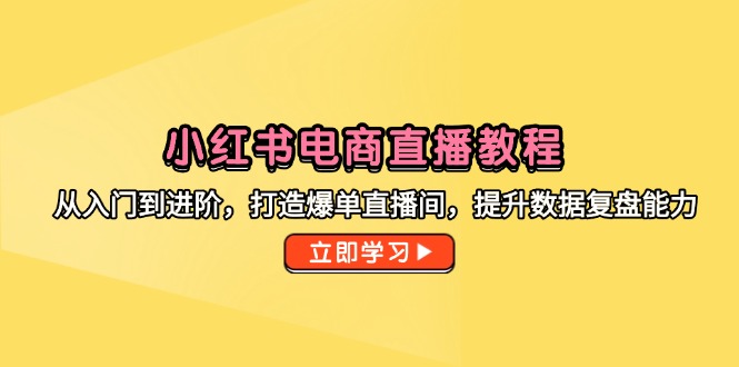 小红书电商直播教程，从入门到进阶，打造爆单直播间，提升数据复盘能力-轻创圈