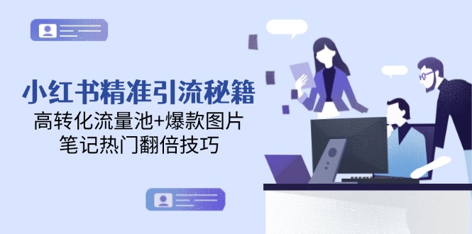 小红书精准引流秘籍，高转化流量池+爆款图片，笔记热门翻倍技巧-云创优业