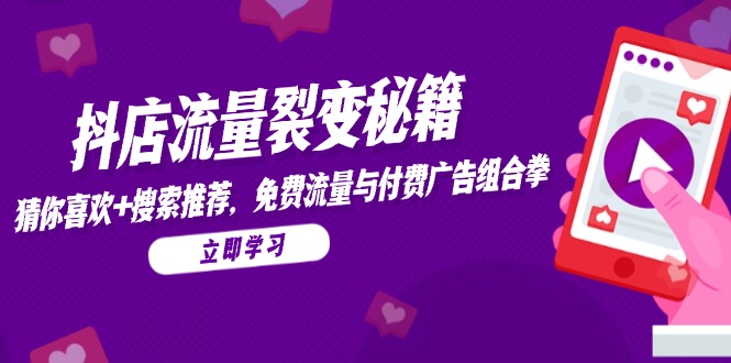 抖店流量裂变秘籍，猜你喜欢，搜索推荐，免费流量与付费广告组合拳-聚创学社