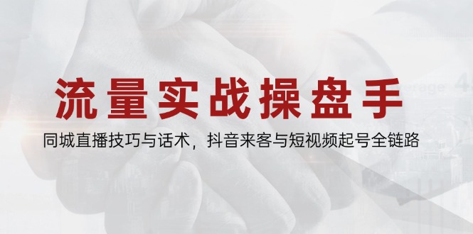 流量实战操盘手，同城直播技巧与话术，抖音来客与短视频起号全链路-伙伴笔记