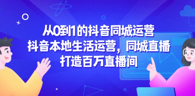 从0到1的抖音同城运营，抖音本地生活运营，同城直播，打造百万直播间-伙伴笔记