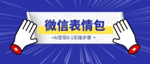 微信表情包AI变现0-1实操步骤-优创圈