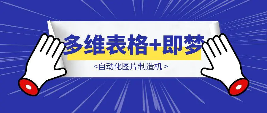 图片[1]-飞书多维表格+即梦=自动化图片制造机-云创优业