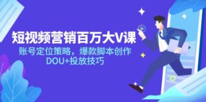 短视频营销百万大V课，账号定位策略，爆款脚本创作，DOU+投放技巧-优创圈