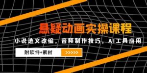 悬疑动画实操课程，小说选文改编，音频制作技巧，AI工具应用（附软件+素材-优创圈