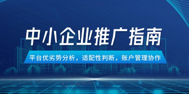 中小企业竞价推广指南，平台优劣势分析，适配性判断，账户管理协作-点创网
