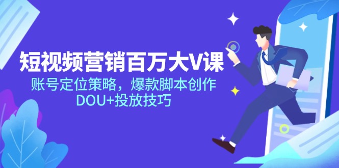 短视频营销百万大V课，账号定位策略，爆款脚本创作，DOU+投放技巧-铭创学社