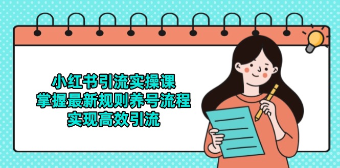 小红书引流实操课，掌握最新规则养号流程，实现高效引流-聚创学社