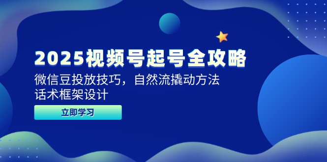 2025视频号起号全攻略，微信豆投放技巧，自然流撬动方法，话术框架设计-聚创学社