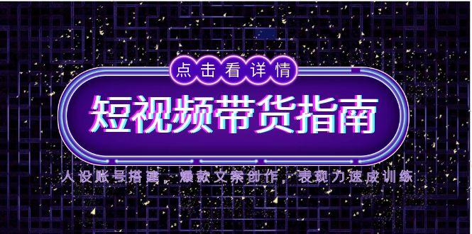 2025短视频带货指南，人设账号搭建，爆款文案创作，表现力速成训练-聚创学社